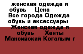 женская одежда и обувь  › Цена ­ 1 000 - Все города Одежда, обувь и аксессуары » Женская одежда и обувь   . Ханты-Мансийский,Когалым г.